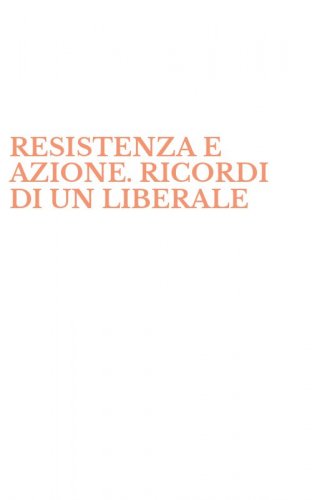 RESISTENZA E AZIONE. RICORDI DI UN LIBERALE