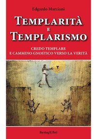 Templarit&agrave; e templarismo. Credo templare e cammino gnostico verso la verit&agrave;