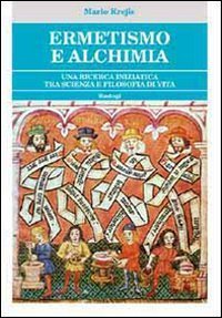 Ermetismo e alchimia. Un cammino iniziatico tra scienza e filosofia di vita