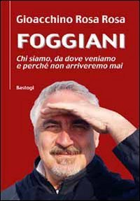Foggiani. Chi siamo, da dove veniamo e perch&eacute; non arriveremo mai