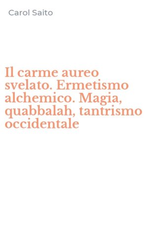 Il carme aureo svelato. Ermetismo alchemico. Magia, quabbalah, tantrismo occidentale