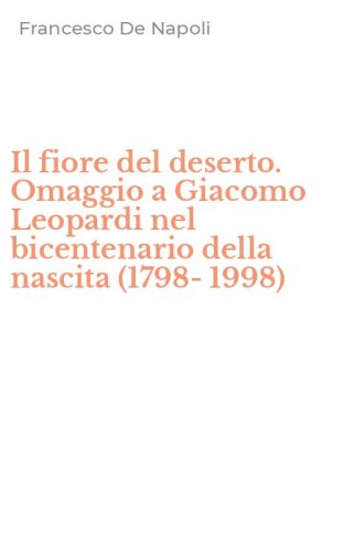 Il fiore del deserto. Omaggio a Giacomo Leopardi nel bicentenario della nascita (1798-1998)