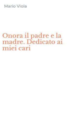 Onora il padre e la madre. Dedicato ai miei cari
