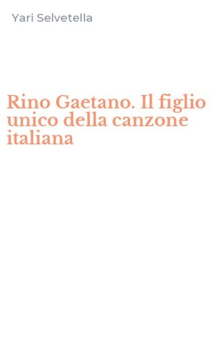 Rino Gaetano. Il figlio unico della canzone italiana