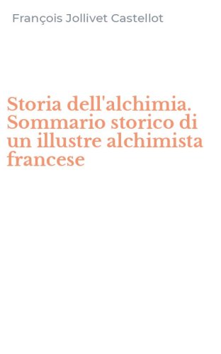 Storia dell'alchimia. Sommario storico di un illustre alchimista francese