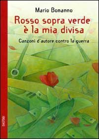Rosso sopra verde &egrave; la mia divisa. Canzoni d'autore contro la guerra