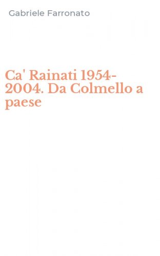 Ca' Rainati 1954-2004. Da Colmello a paese