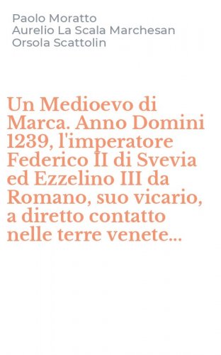 Un Medioevo di Marca. Anno Domini 1239, l'imperatore Federico II di Svevia ed Ezzelino III da Romano, suo vicario, a diretto contatto nelle terre venete...