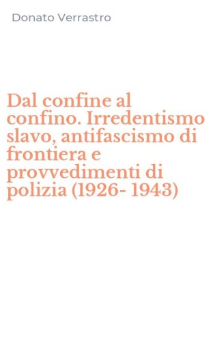 Dal confine al confino. Irredentismo slavo, antifascismo di frontiera e provvedimenti di polizia (1926-1943)