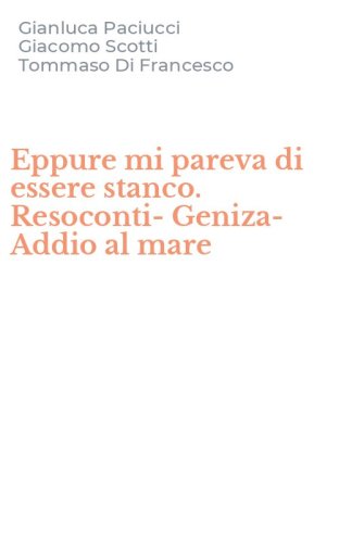 Eppure mi pareva di essere stanco. Resoconti-Geniza-Addio al mare