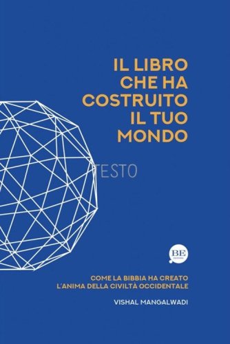Il Libro che ha costruito il tuo mondo. Come la Bibbia ha creato l'anima della civilt&agrave; occidentale