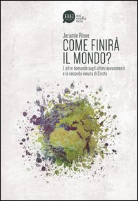 Come finir&agrave; il mondo? E altre domande sugli ultimi avvenimenti e la seconda venuta di Cristo - E ALTRE DOMANDE SUGLI ULTIMI AVVENIMENTI E LA SECONDA VENUTA DI CRISTO