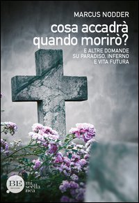 Cosa accadr&agrave; quando morir&ograve;? E altre domande su paradiso, inferno e vita futura - E ALTRE DOMANDE SU PARADISO, INFERNO E VITA FUTURA