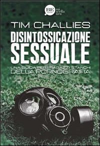 Disintossicazione sessuale. Una guida per i ragazzi stanchi della pornografia - UNA GUIDA PER I RAGAZZI STANCHI DELLA PORNOGRAFIA