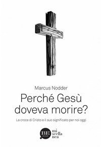 Perch&eacute; Ges&ugrave; doveva morire? La croce di Cristo e il suo significato per noi oggi
