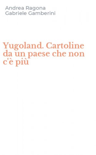Yugoland. Cartoline da un paese che non c'&egrave; pi&ugrave;