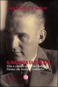 Il nazista di Trieste. Vita e crimini di Odilo Globocnik, l'uomo che invent&ograve; Treblinka