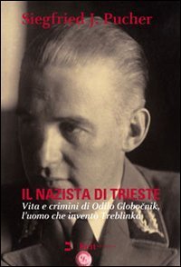 Il nazista di Trieste. Vita e crimini di Odilo Globocnik, l'uomo che invent&ograve; Treblinka