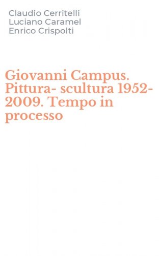 Giovanni Campus. Pittura-scultura 1952-2009. Tempo in processo