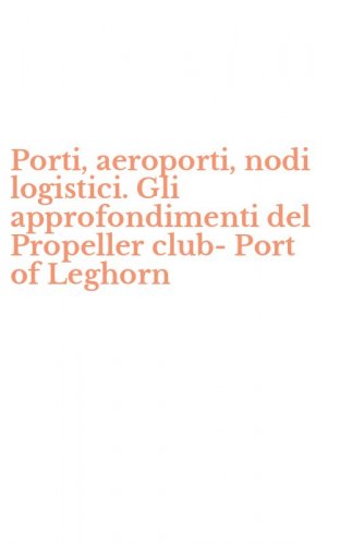 Porti, aeroporti, nodi logistici. Gli approfondimenti del Propeller club-Port of Leghorn