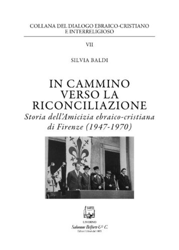 In cammino verso la riconciliazione. Storia dell'amicizia ebraico-cristiana di Firenze (1947-1970)
