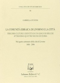 La comunit&agrave; ebraica di Livorno e la citt&agrave;. Percorsi culture e identit&agrave; in un gioco di specchi attraverso quattro secoli di storia