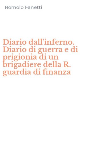 Diario dall'inferno. Diario di guerra e di prigionia di un brigadiere della R. guardia di finanza