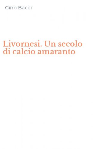 Livornesi. Un secolo di calcio amaranto