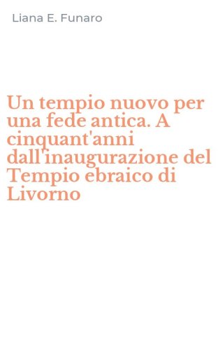 Un tempio nuovo per una fede antica. A cinquant'anni dall'inaugurazione del Tempio ebraico di Livorno