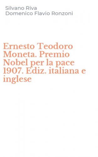 Ernesto Teodoro Moneta. Premio Nobel per la pace 1907. Ediz. italiana e inglese