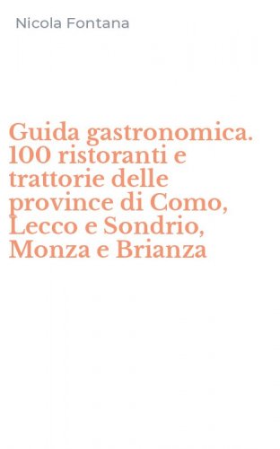 Guida gastronomica. 100 ristoranti e trattorie delle province di Como, Lecco e Sondrio, Monza e Brianza