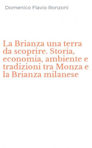 La Brianza una terra da scoprire. Storia, economia, ambiente e tradizioni tra Monza e la Brianza milanese