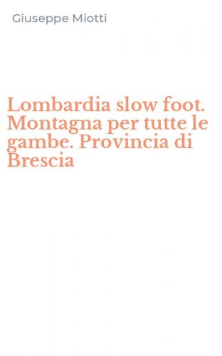 Lombardia slow foot. Montagna per tutte le gambe. Provincia di Brescia