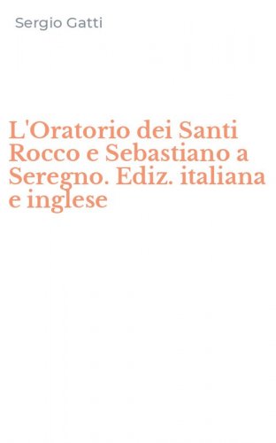 L'Oratorio dei Santi Rocco e Sebastiano a Seregno. Ediz. italiana e inglese