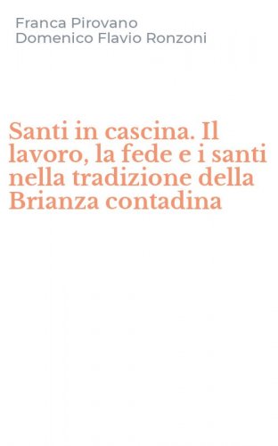 Santi in cascina. Il lavoro, la fede e i santi nella tradizione della Brianza contadina