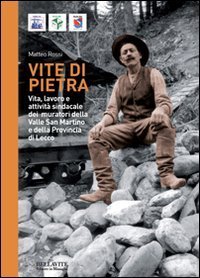 Vite di pietra. Vita, lavoro e attivit&agrave; sindacale dei muratori della valle san Martino e della provincia di Lecco
