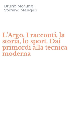 L'Argo. I racconti, la storia, lo sport. Dai primordi alla tecnica moderna