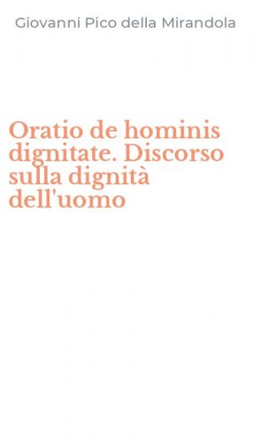 Oratio de hominis dignitate. Discorso sulla dignit&agrave; dell'uomo