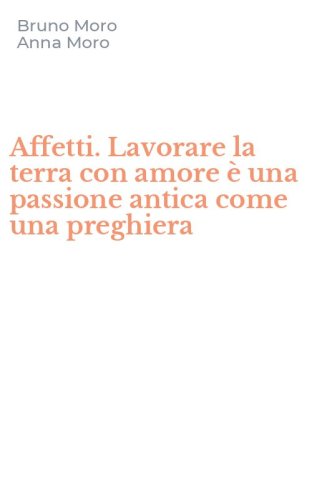 Affetti. Lavorare la terra con amore &egrave; una passione antica come una preghiera