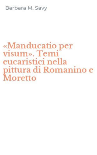 &laquo;Manducatio per visum&raquo;. Temi eucaristici nella pittura di Romanino e Moretto