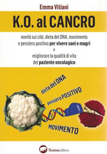 K.O. al cancro. Novit&agrave; sui cibi, dieta del DNA, movimento e pensiero positivo per vivere sani e magri e migliorare la qualit&agrave; di vita del paziente oncologico