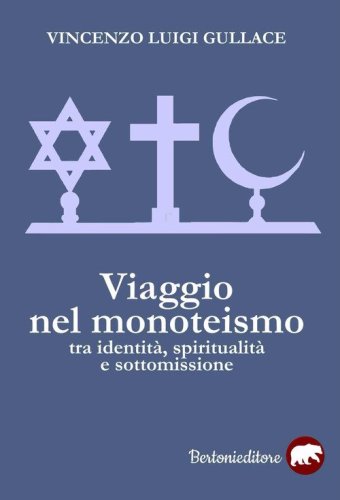 Viaggio nel monoteismo. Tra identit&agrave;, spiritualit&agrave; e sottomissione
