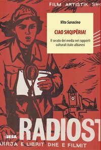 Ciao Shqip&euml;ria! Il secolo dei media nei rapporti culturali italo-albanesi
