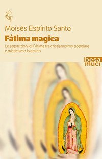 F&aacute;tima magica. Le apparizioni di F&aacute;tima fra cristianesimo popolare e misticismo islamico