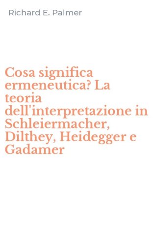 Cosa significa ermeneutica? La teoria dell'interpretazione in Schleiermacher, Dilthey, Heidegger e Gadamer