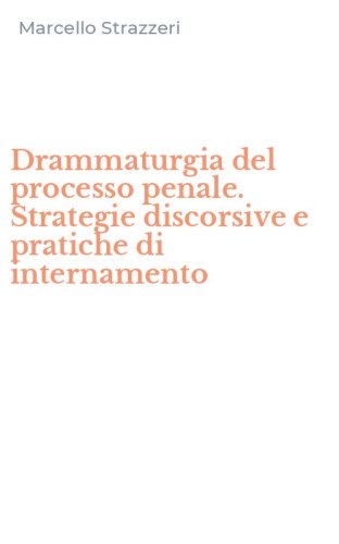 Drammaturgia del processo penale. Strategie discorsive e pratiche di internamento