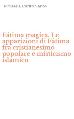 F&aacute;tima magica. Le apparizioni di F&aacute;tima fra cristianesimo popolare e misticismo islamico