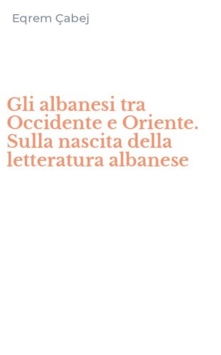 Gli albanesi tra Occidente e Oriente. Sulla nascita della letteratura albanese