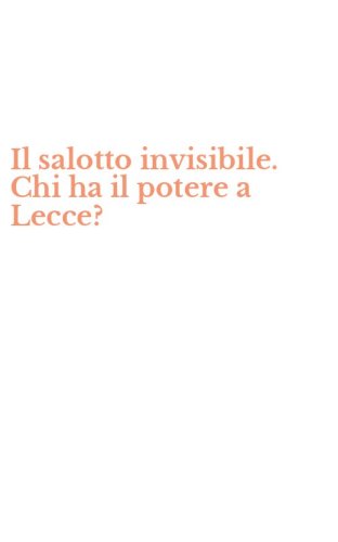 Il salotto invisibile. Chi ha il potere a Lecce?
