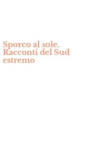 Sporco al sole. Racconti del Sud estremo